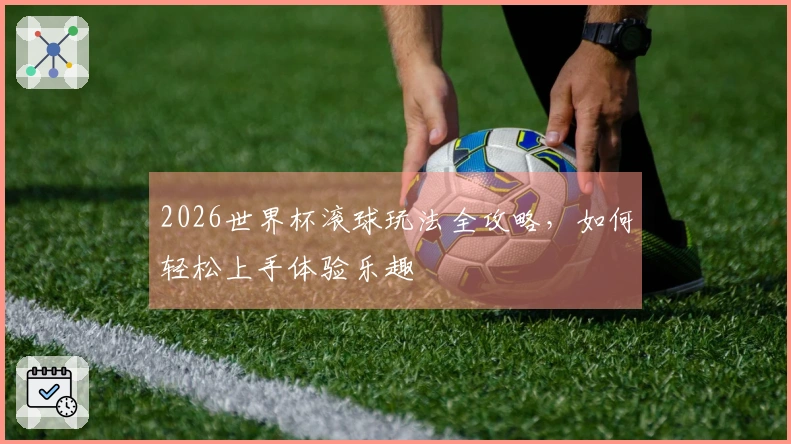 2026世界杯滚球玩法全攻略，如何轻松上手体验乐趣