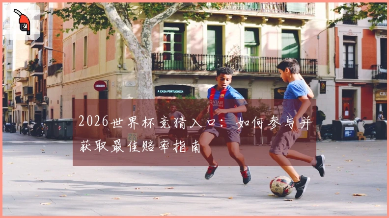 2026世界杯竞猜入口：如何参与并获取最佳赔率指南