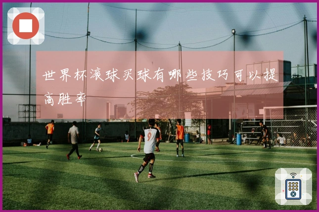 世界杯滚球买球有哪些技巧可以提高胜率