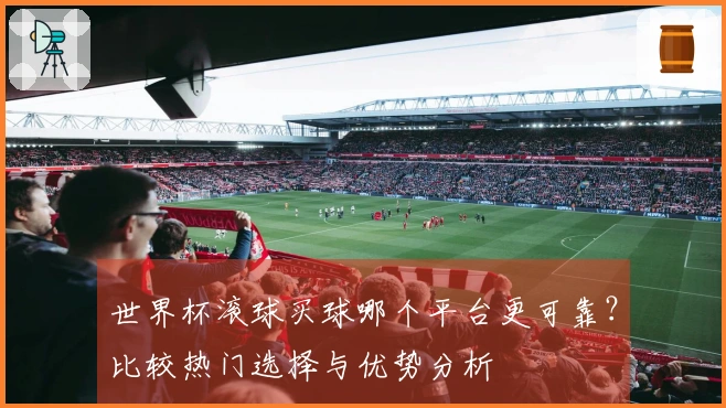世界杯滚球买球哪个平台更可靠？比较热门选择与优势分析