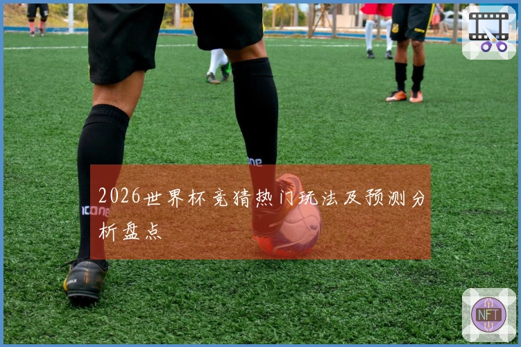 2026世界杯竞猜热门玩法及预测分析盘点