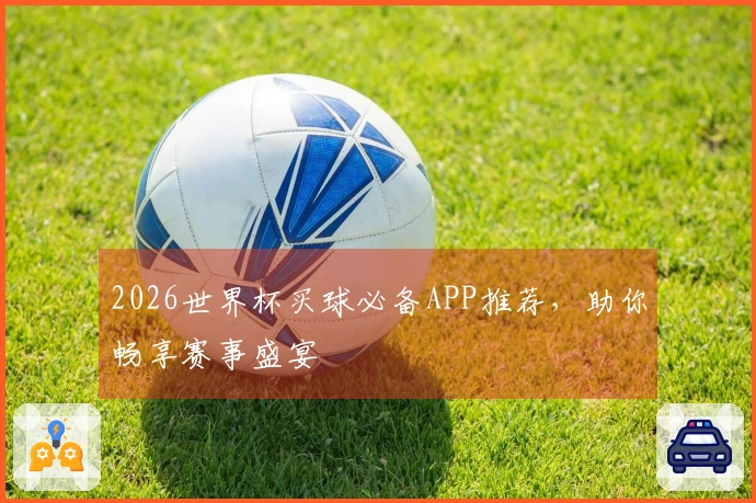 2026世界杯买球必备APP推荐，助你畅享赛事盛宴