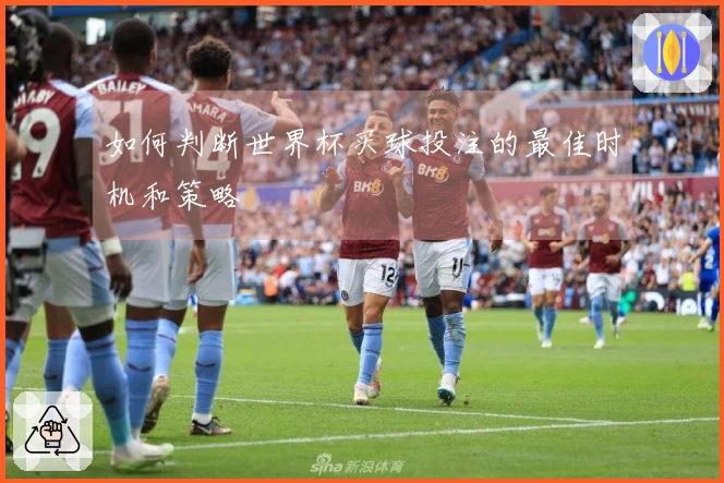 如何判断世界杯买球投注的最佳时机和策略