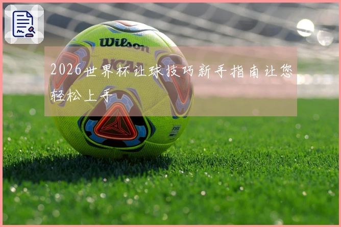 2026世界杯让球技巧新手指南让您轻松上手