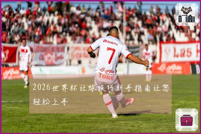 2026世界杯让球技巧新手指南让您轻松上手